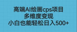 高端AI绘画cps项目，多维度变现，小白也能轻松日入500+-财仔梦想资源网
