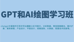 GPT和AI绘图学习班，文案制作引导并写出爆款小红书推文、AI换脸、客服话术-财仔梦想资源网