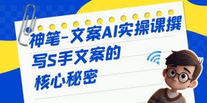 神笔-文案AI实战课，撰写S手文案的核心秘密-财仔梦想资源网