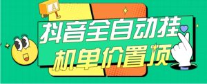 抖音全自动挂机，单价置顶附养号教程和脚本【揭秘】-财仔梦想资源网