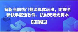 解析当前热门截流具体玩法，附赠全新快手截流软件，抗封双曝光脚本【揭秘】-财仔梦想资源网