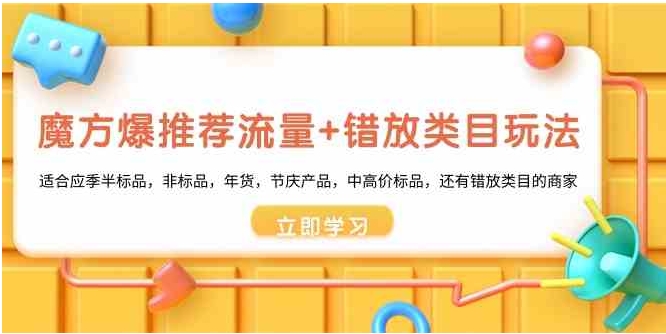 魔方·爆推荐流量+错放类目玩法：适合应季半标品，非标品，年货，节庆产…-财仔梦想资源网