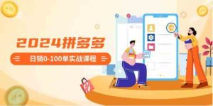 2024拼多多日销0-100单实战课程：新手注册开店到日销100单整套流程-财仔梦想资源网