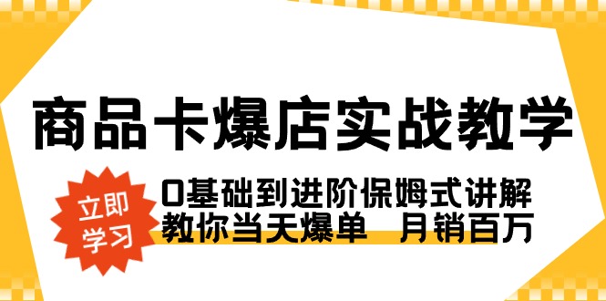 商品卡·爆店实战教学，0基础到进阶保姆式讲解，教你当天爆单 月销百万-财仔梦想资源网