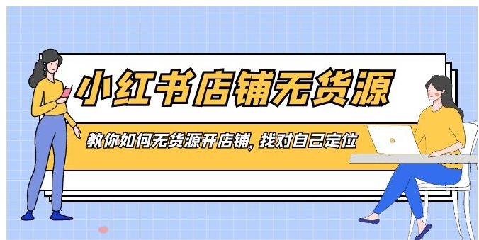 小红书店铺-无货源，教你如何无货源开店铺，找对自己定位-财仔梦想资源网