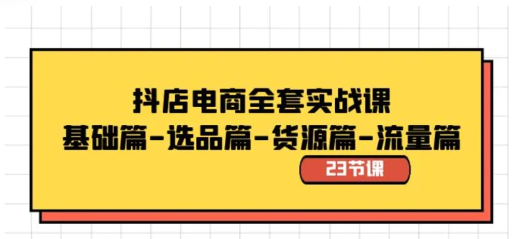 抖店电商全套实战课：基础篇-选品篇-货源篇-流量篇-财仔梦想资源网