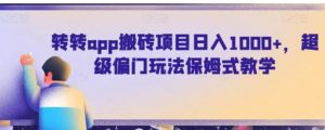 转转app搬砖项目日入1000+，超级偏门玩法保姆式教学-财仔梦想资源网