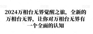 2024万相台无界觉醒之旅，全新的万相台无界，让你对万相台无界有一个全面的认知-财仔梦想资源网