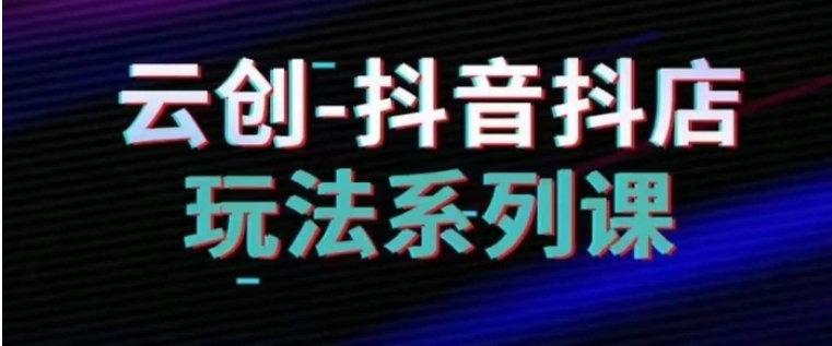 抖音小店系列课，抖音小店运营全攻略-财仔梦想资源网