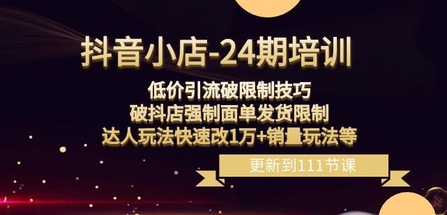 抖音小店-24期：低价引流破限制技巧，破抖店强制面单发货限制，达人玩法快速改1万+销量玩法等-财仔梦想资源网