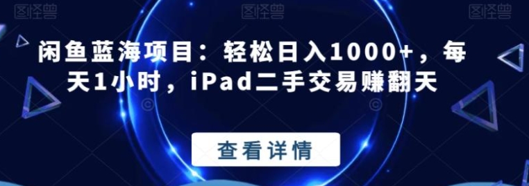 闲鱼蓝海项目：轻松日入1000+，每天1小时，iPad二手交易赚翻天-财仔梦想资源网