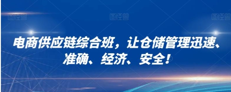 电商供应链综合班，让仓储管理迅速、准确、经济、安全！-财仔梦想资源网