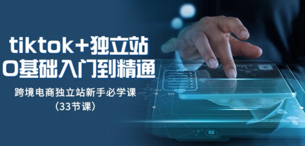 Tiktok+独立站从0基础入门到精通，跨境电商独立站新手必学课-财仔梦想资源网