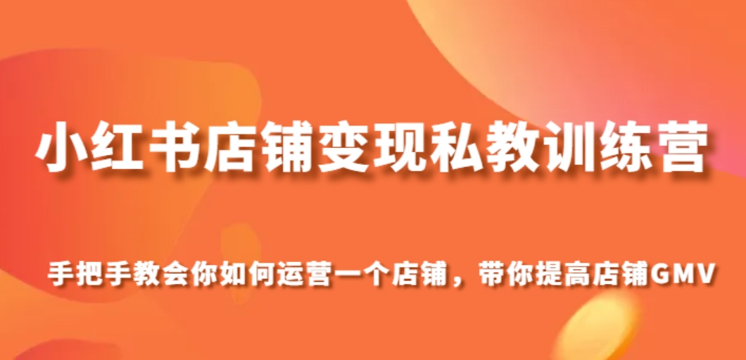 小红书店铺变现私教训练营，手把手教会你运营店铺，带你提高店铺GMV-财仔梦想资源网