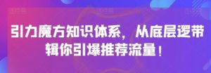 引力魔方知识体系，从底层逻‮带辑‬你引爆‮荐推‬流量！-财仔梦想资源网