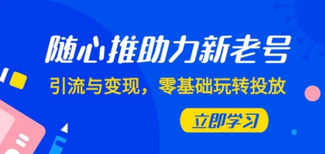 随心推-助力新老号，引流与变现，零基础玩转投放-财仔梦想资源网