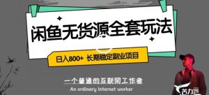 闲鱼无货源全套详细玩法，轻松日入800+，长期稳定副业项目【揭秘】-财仔梦想资源网