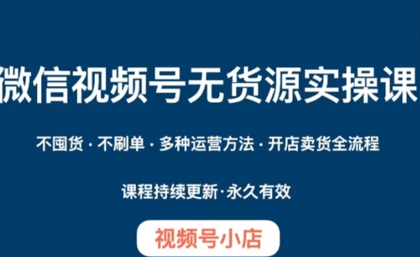微信视频号小店无货源实操课程，​不囤货·不刷单·多种运营方法·开店卖货全流程-财仔梦想资源网