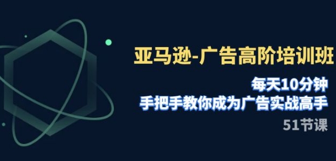 亚马逊-广告高阶培训班，每天10分钟，手把手教你成为广告实战高手-财仔梦想资源网