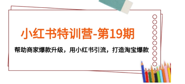 小红书特训营-第19期，帮助商家爆款升级，用小红书引流，打造淘宝爆款-财仔梦想资源网