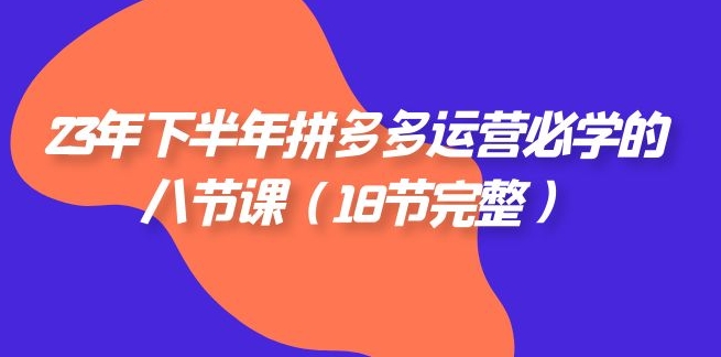 23年下半年拼多多·运营必学的八节课-财仔梦想资源网