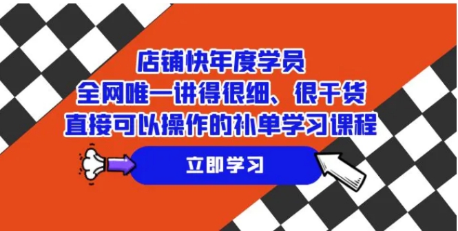店铺-快年度学员，全网唯一讲得很细、很干货、直接可以操作的补单学习课程-财仔梦想资源网