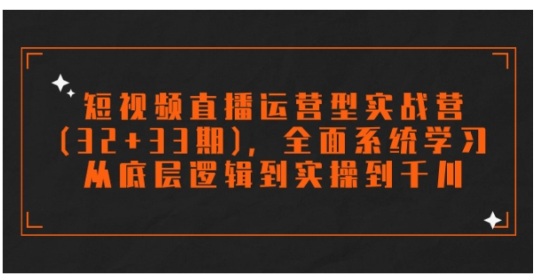 短视频直播运营型实战营，全面系统学习，从底层逻辑到实操到千川-财仔梦想资源网