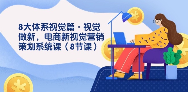 8大体系视觉篇·视觉做新，电商新视觉营销策划系统课-财仔梦想资源网