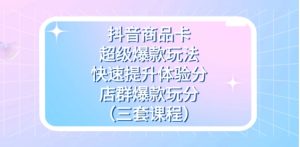 抖音商品卡-超级爆款玩法+快速提升体验分+店群爆款玩分-财仔梦想资源网