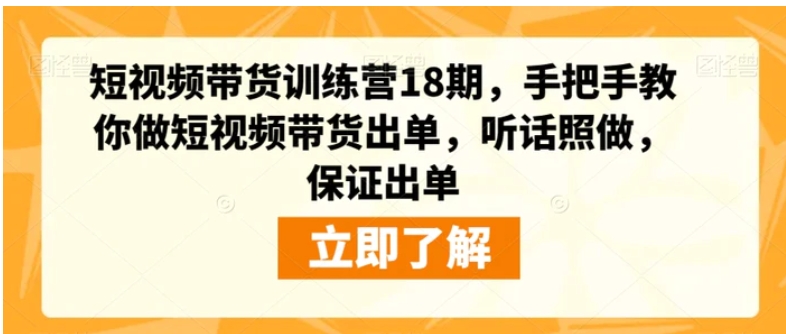 短视频带货训练营18期，手把手教你做短视频带货出单，听话照做，保证出单-财仔梦想资源网