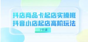 抖店-商品卡起店实战班，抖音小店起店高阶玩法-财仔梦想资源网