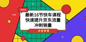 2023最新16节快车课程，快速提升京东流量，冲刺销量-财仔梦想资源网
