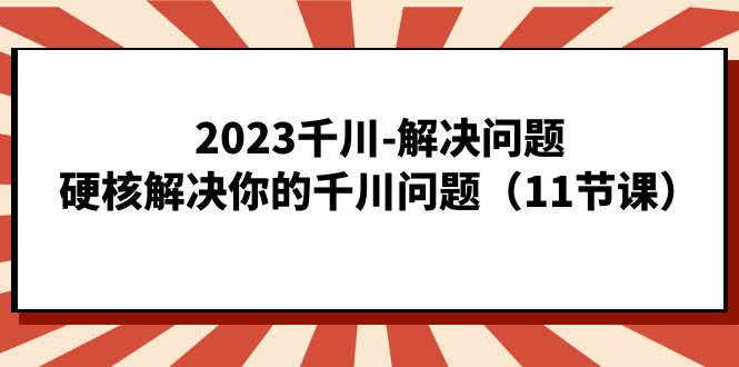 2023千川-解决问题，硬核解决你的千川问题-财仔梦想资源网