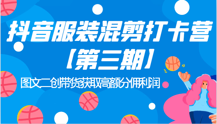 抖音服装混剪打卡营【第三期】图文二创带货获取高额分佣利润-财仔梦想资源网