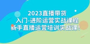 2023直播带货入门-进阶运营实战课程：新手直播运营培训实战课-财仔梦想资源网