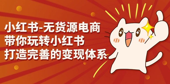 小红书-无货源电商，带你玩转小红书，打造完善的变现体系-财仔梦想资源网