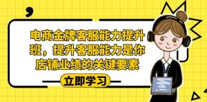 电商-金牌客服能力-提升班，提升客服能力是你店铺业绩的关键要素-财仔梦想资源网