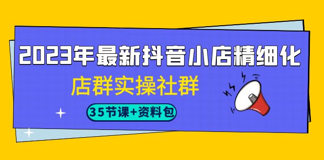 2023年最新抖音小店精细化-店群实操社群-财仔梦想资源网