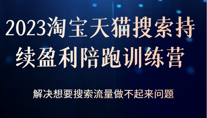 2023淘宝天猫搜索持续盈利陪跑训练营，解决想要搜索流量做不起来问题-财仔梦想资源网