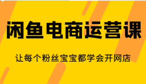 闲鱼电商运营课，让每个粉丝宝宝都学会开网店-财仔梦想资源网