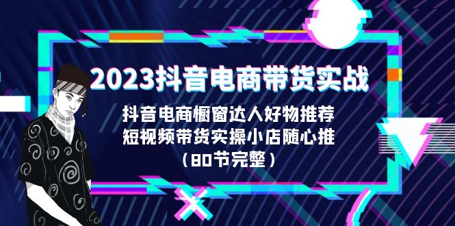 2023抖音电商带货实战，橱窗达人好物推荐，实操小店随心推-财仔梦想资源网
