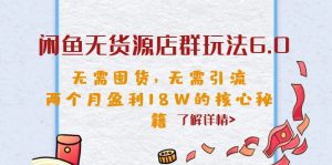 闲鱼无货源店群玩法6.0，无需囤货，无需引流，两个月盈利18W的核心秘籍-财仔梦想资源网