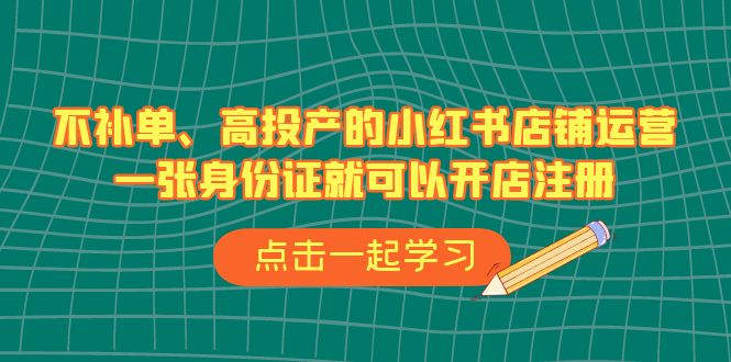 不补单、高投产的小红书店铺运营，一张身份证就可以开店注册-财仔梦想资源网
