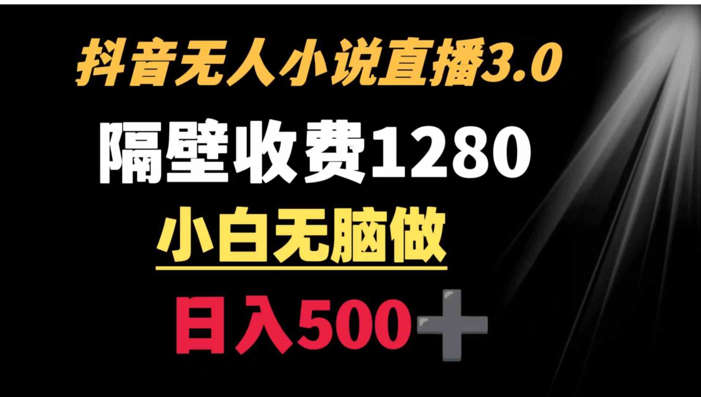 抖音小说无人3.0玩法 隔壁收费1280 轻松日入500+-财仔梦想资源网