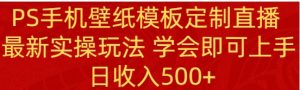 PS手机壁纸模板定制直播 最新实操玩法 学会即可上手 日收入500+-财仔梦想资源网
