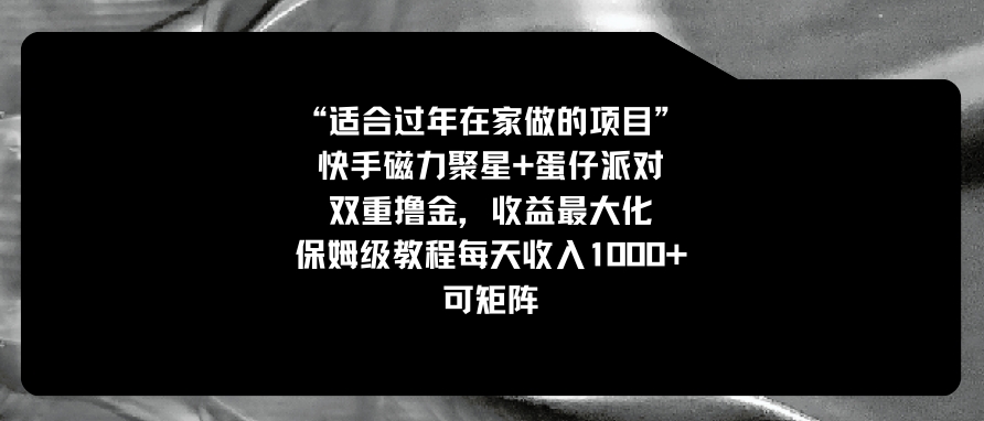 适合过年在家做的项目，快手磁力+蛋仔派对，双重撸金，收益最大化 保姆…-财仔梦想资源网