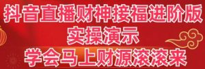 抖音直播财神接福进阶版 实操演示 学会马上财源滚滚来-财仔梦想资源网