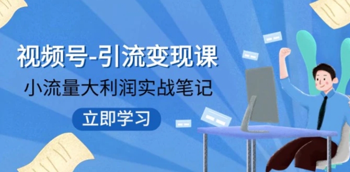 视频号-引流变现课：小流量大利润实战笔记 冲破传统思维 重塑品牌格局-财仔梦想资源网