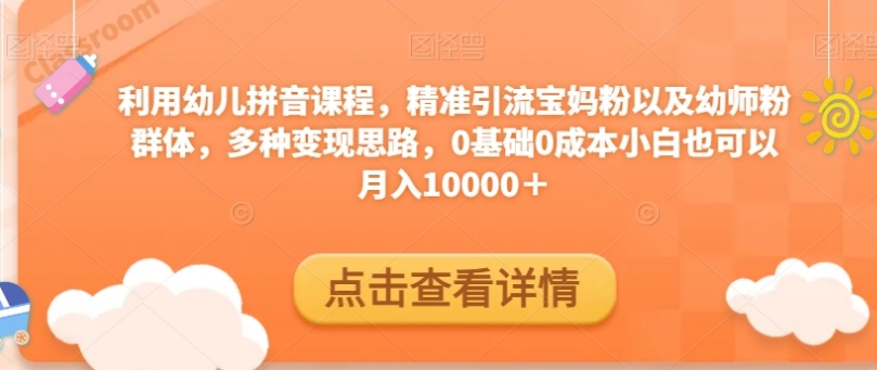 利用幼儿拼音课程，精准引流宝妈粉以及幼师粉群体，多种变现思路，0基础0成本小白也可以月入10000＋-财仔梦想资源网