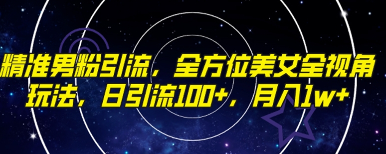 精准男粉引流，全方位美女全视角玩法，日引流100+，月入1w-财仔梦想资源网